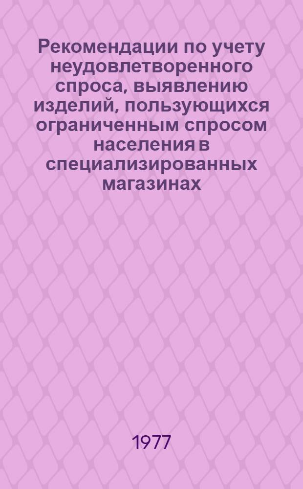 Рекомендации по учету неудовлетворенного спроса, выявлению изделий, пользующихся ограниченным спросом населения в специализированных магазинах, торгующих товарами культурно-бытового назначения и хозяйственного обихода, обобщению материалов учета оптовыми базами