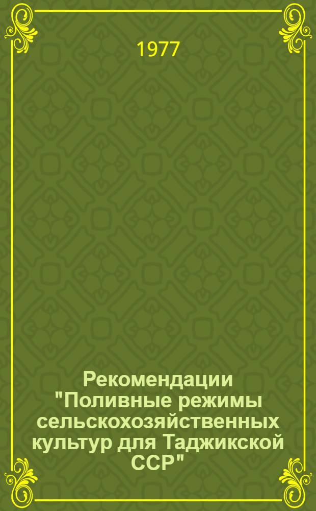 Рекомендации "Поливные режимы сельскохозяйственных культур для Таджикской ССР" : [В 2 т.]. Т. 1