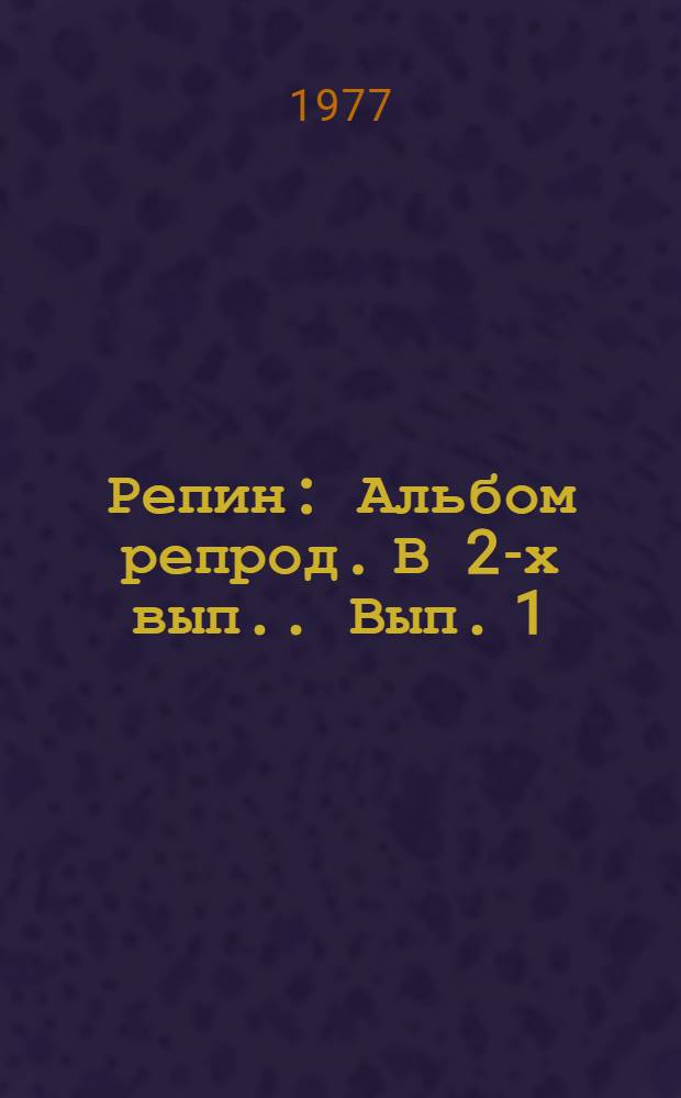 Репин : [Альбом репрод. В 2-х вып.]. Вып. 1