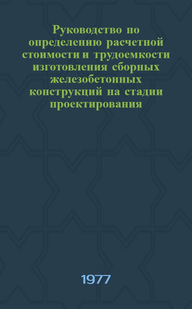 Руководство по определению расчетной стоимости и трудоемкости изготовления сборных железобетонных конструкций на стадии проектирования : Конструкции жилых и обществ. зданий