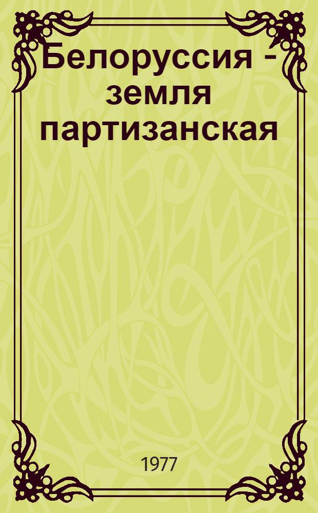 Белоруссия - земля партизанская : Альбом репрод