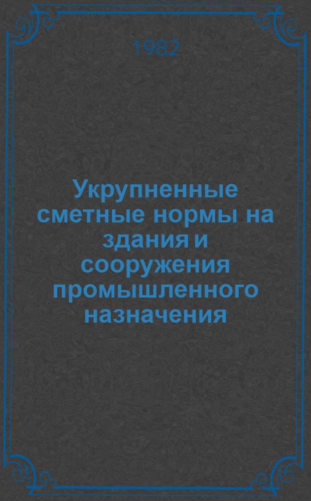 Укрупненные сметные нормы на здания и сооружения промышленного назначения : Изд. офиц. Утв. Гос. ком. Совета Министров СССР по делам ст-ва (Госстрой СССР)... Сб. 1-1.е : Заполнение оконных проемов стальными переплетами
