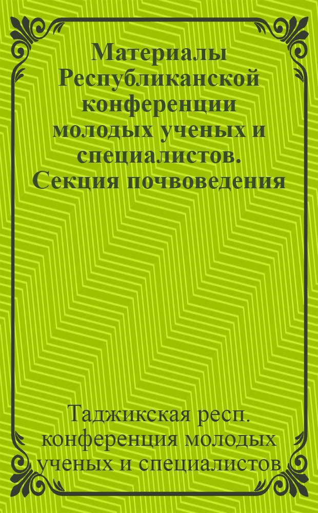 [Материалы Республиканской конференции молодых ученых и специалистов]. Секция почвоведения, агрохимии, мелиорации и вопросов рационального использования земельно-водных ресурсов
