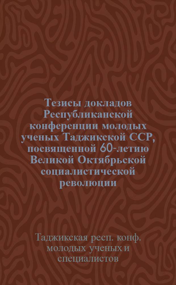 Тезисы докладов Республиканской конференции молодых ученых Таджикской ССР, посвященной 60-летию Великой Октябрьской социалистической революции. [8], (Секция математики и механики)