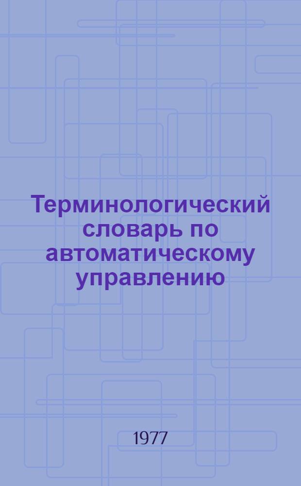 Терминологический словарь по автоматическому управлению = Terminological dictionary of automatic control : Рус.-англ.-азерб.-кирг.-туркм.-узб