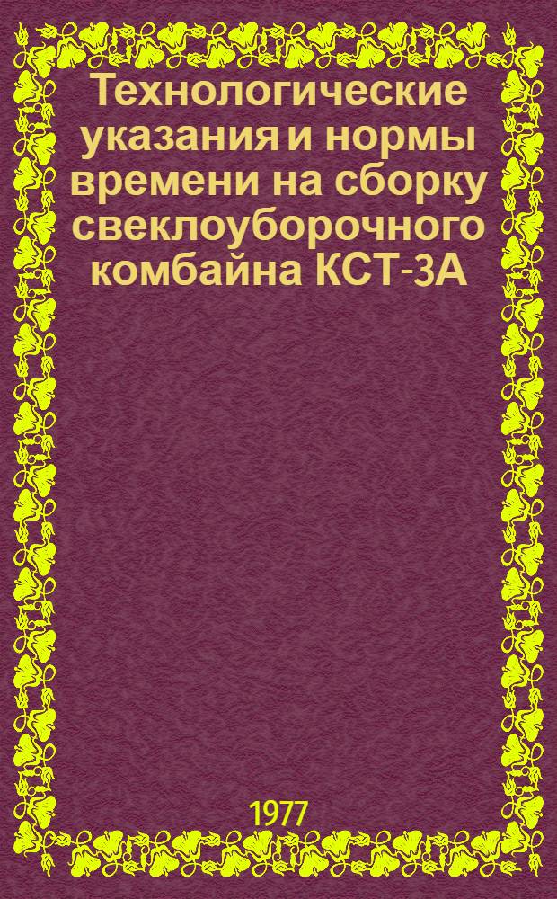 Технологические указания и нормы времени на сборку свеклоуборочного комбайна КСТ-3А : Утв. в/о "Союзсельхозтехника" 09.10.74
