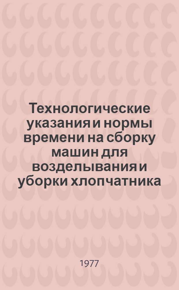 Технологические указания и нормы времени на сборку машин для возделывания и уборки хлопчатника