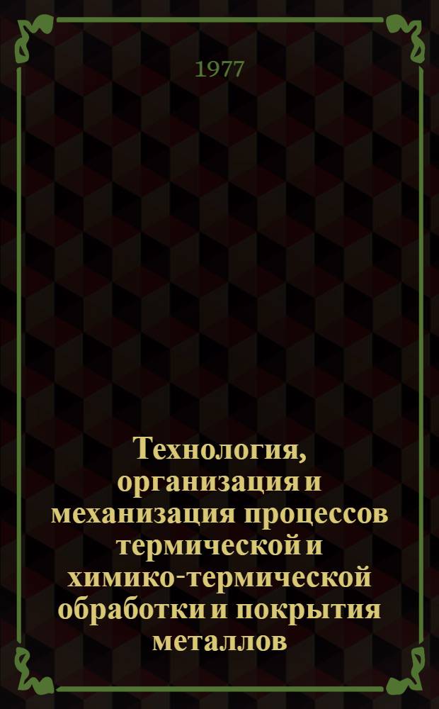 Технология, организация и механизация процессов термической и химико-термической обработки и покрытия металлов