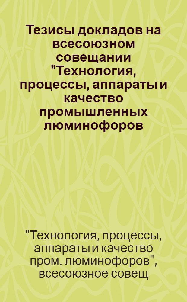 Тезисы докладов на всесоюзном совещании "Технология, процессы, аппараты и качество промышленных люминофоров