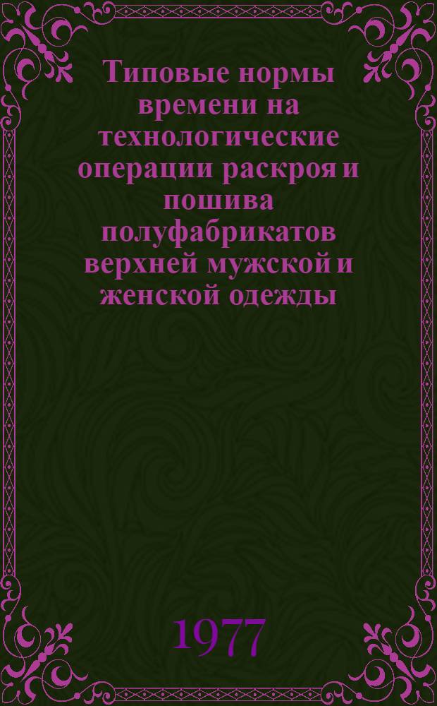 Типовые нормы времени на технологические операции раскроя и пошива полуфабрикатов верхней мужской и женской одежды : Утв. М-вом бытового обслуживания населения РСФСР 27.11.75