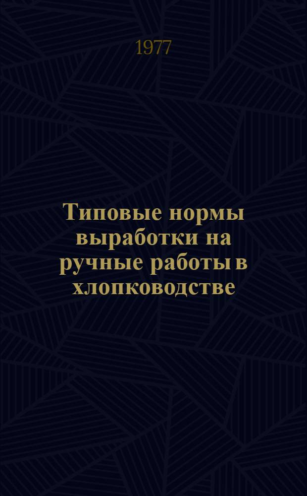 Типовые нормы выработки на ручные работы в хлопководстве : Утв. М-вом сел. хоз-ва СССР 30.07.76