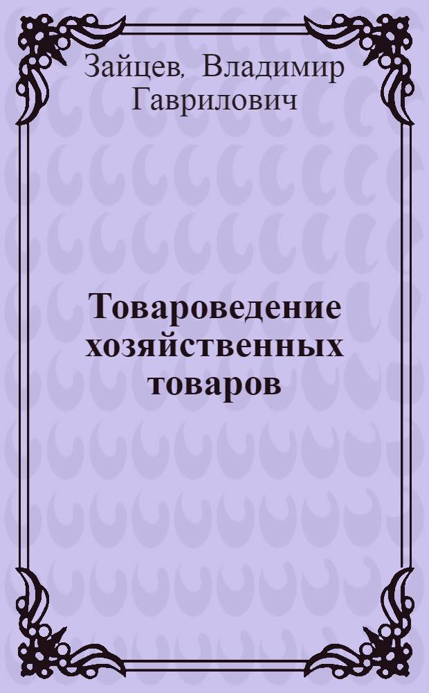 Товароведение хозяйственных товаров : Учебник для товаровед. фак. торг. вузов [В 2 т.]. [Т.] 2