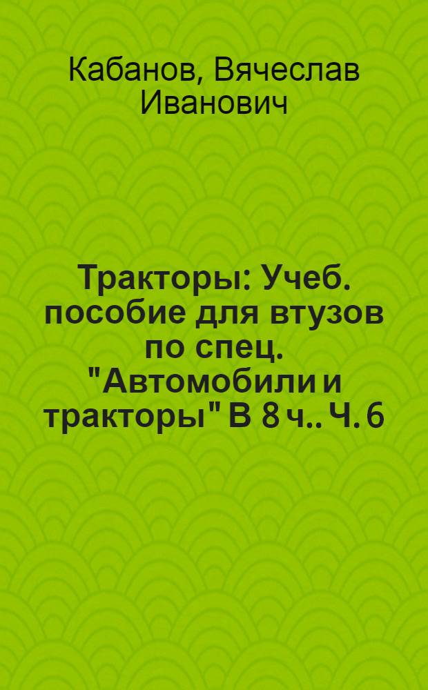 Тракторы : [Учеб. пособие для втузов по спец. "Автомобили и тракторы" В 8 ч.]. Ч. 6 : Основы художественного конструирования