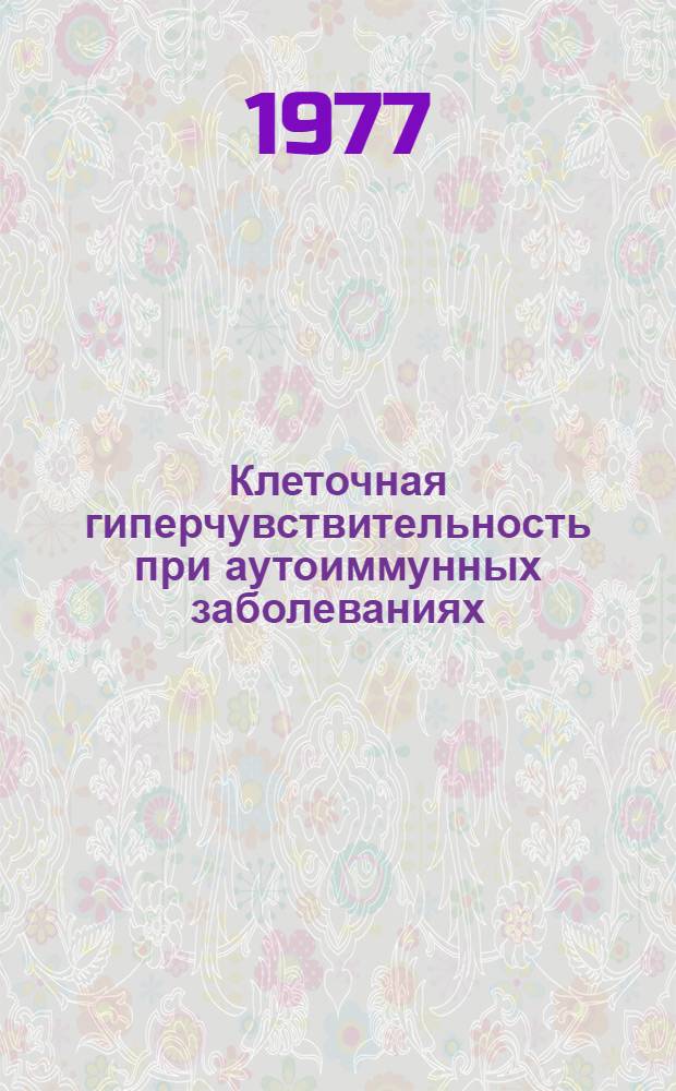 Клеточная гиперчувствительность при аутоиммунных заболеваниях (системной красной волчанке, хроническом активном гепатите, хроническом гломорулонефрите) Автореф. дис. на соиск. учен. степени д-ра мед. наук : (14.00.05)