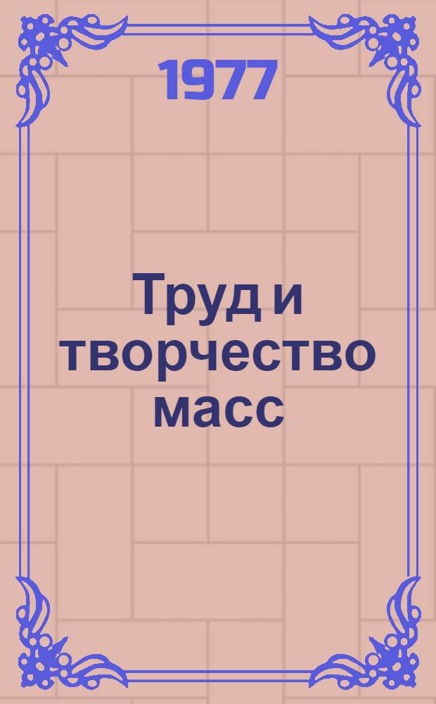 Труд и творчество масс : Опыт. Проблемы : Материалы в помощь пропагандистам системы экон. образования