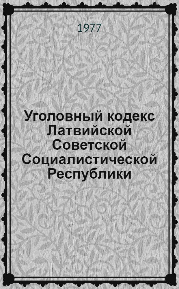 Уголовный кодекс Латвийской Советской Социалистической Республики : Офиц. текст с прил. постатейно систематизир. материалов