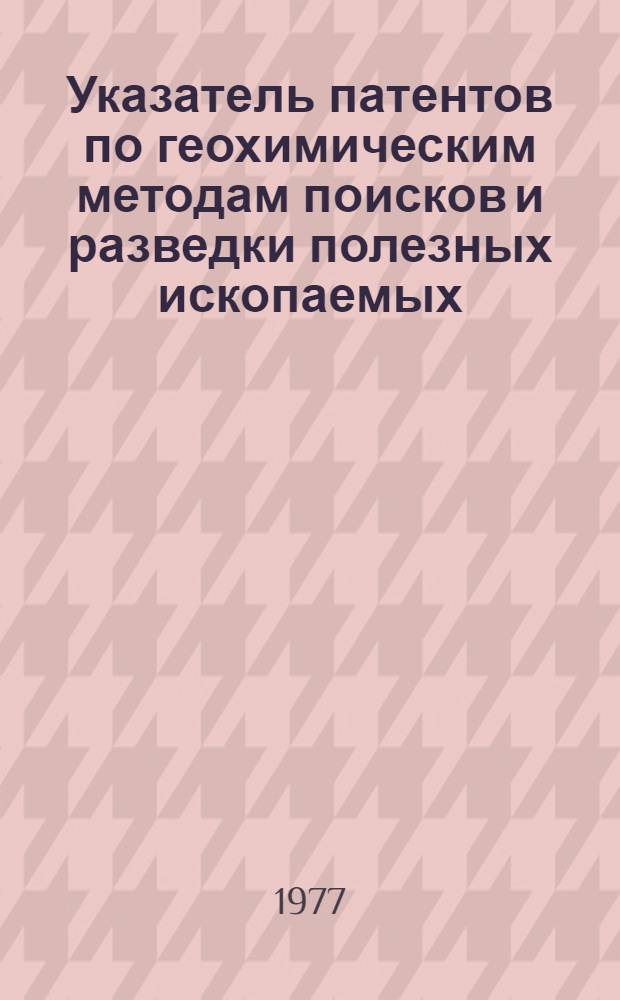 Указатель патентов по геохимическим методам поисков и разведки полезных ископаемых. Ч. 1