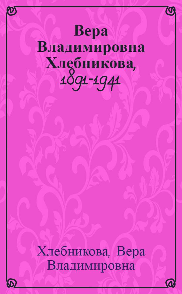 Вера Владимировна Хлебникова, 1891-1941 : Живопись. Графика : Каталог выставки : Из музеев СССР и собрания М.П. Митурича