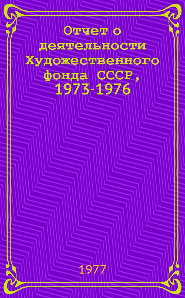 Отчет о деятельности Художественного фонда СССР, 1973-1976