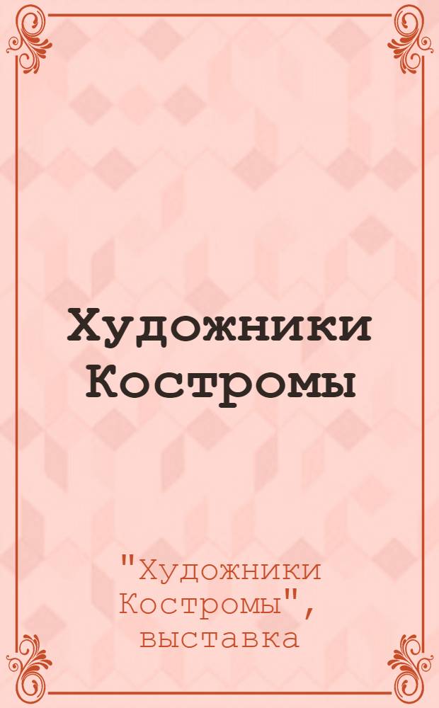 Художники Костромы : Живопись, скульптура, графика, декоративно-прикладное искусств : Каталог выставки