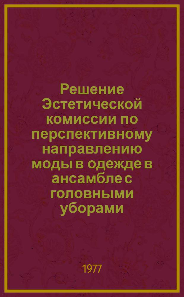 Решение Эстетической комиссии по перспективному направлению моды в одежде в ансамбле с головными уборами, обувью, кожгалантерейными изделиями на 1978 год : Метод. рекомендации : В 4 ч.