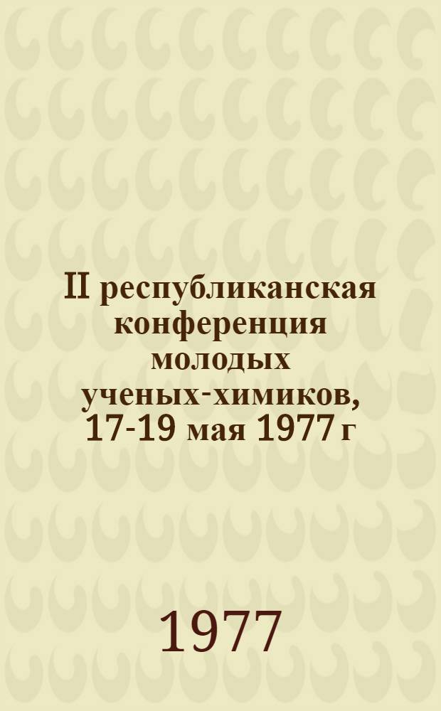 II республиканская конференция молодых ученых-химиков, 17-19 мая 1977 г : Тезисы докл. Ч. 2