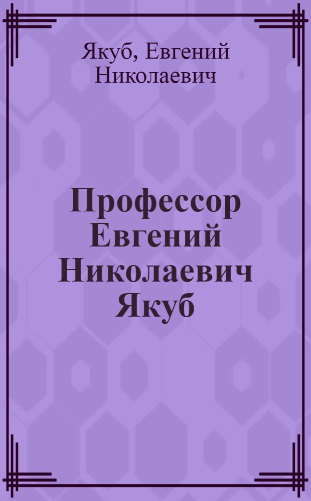 Профессор Евгений Николаевич Якуб : Каталог выставки