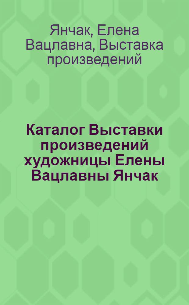 Каталог Выставки произведений художницы Елены Вацлавны Янчак