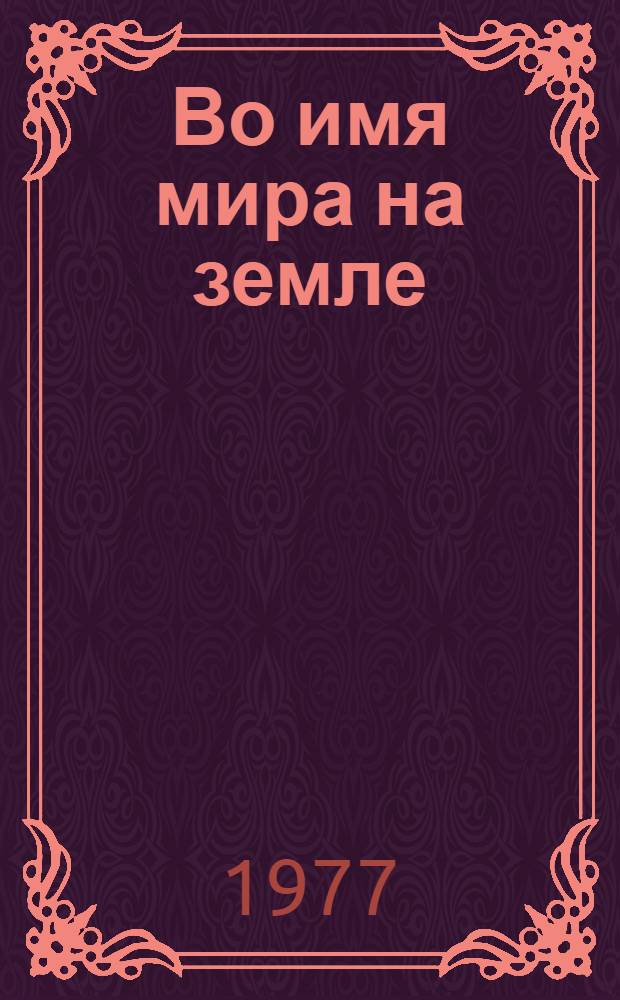 Во имя мира на земле: Советский Союз в борьбе за мир и сотрудничество народов : [Сборник документов и материалов В 2-х кн.]. Кн. 2