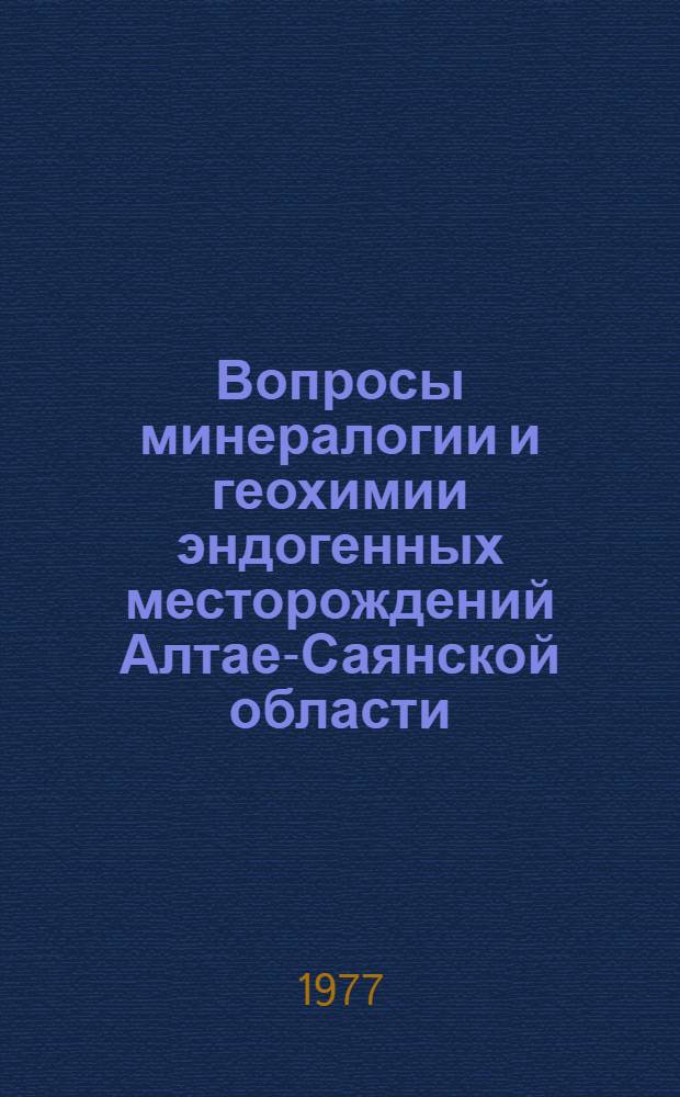 Вопросы минералогии и геохимии эндогенных месторождений Алтае-Саянской области : Сборник статей