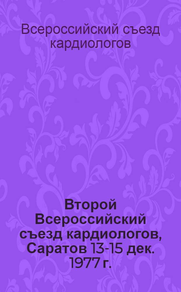 Второй Всероссийский съезд кардиологов, Саратов 13-15 дек. 1977 г. : Тезисы докл