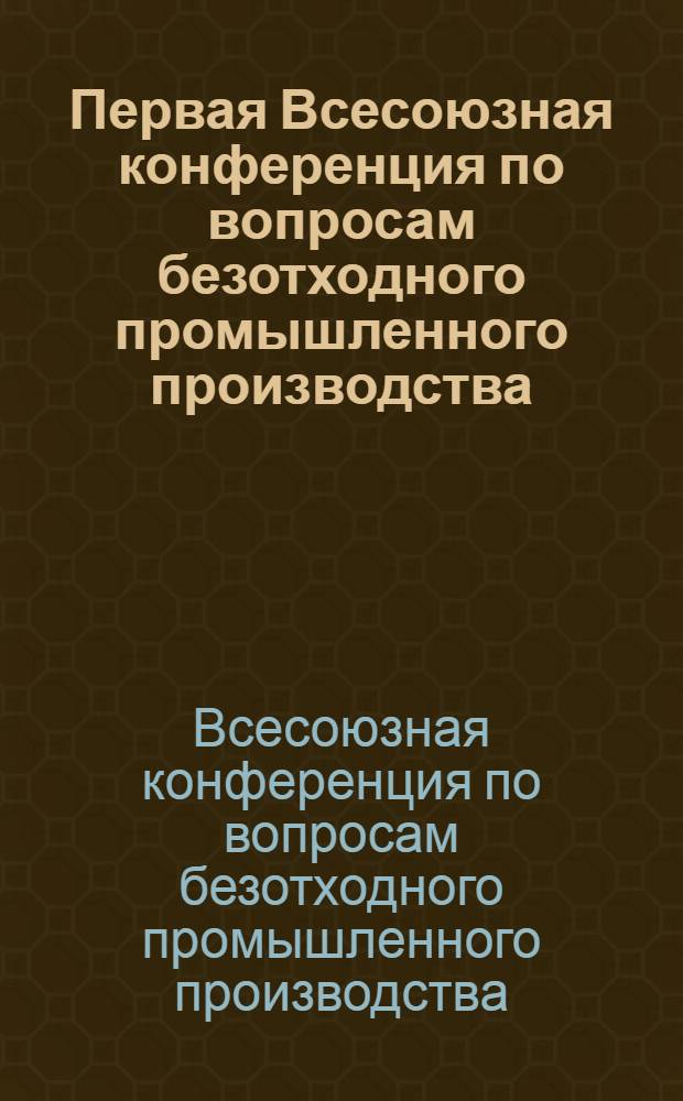 Первая Всесоюзная конференция по вопросам безотходного промышленного производства (пос. Черноголовка, Ногин. науч. центр АН СССР, июнь 1977 г.). Раздел "Машиностроение" : Тезисы докл