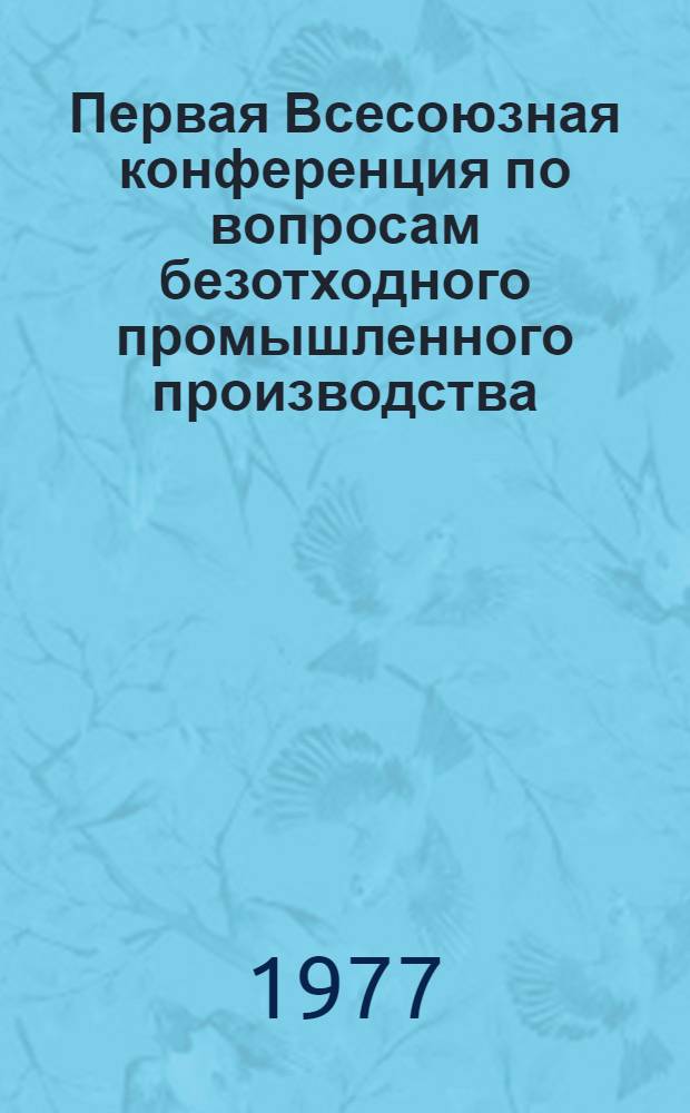 Первая Всесоюзная конференция по вопросам безотходного промышленного производства (Черноголовка, Ногин. науч. центр АН СССР, июнь 1977 г.). Раздел "Черная металлургия" : Тезисы докл