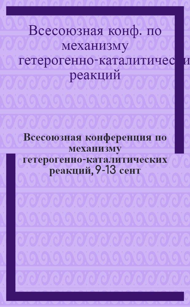 Всесоюзная конференция по механизму гетерогенно-каталитических реакций, 9-13 сент. 1974 г., Москва : Сборник пленар. докл