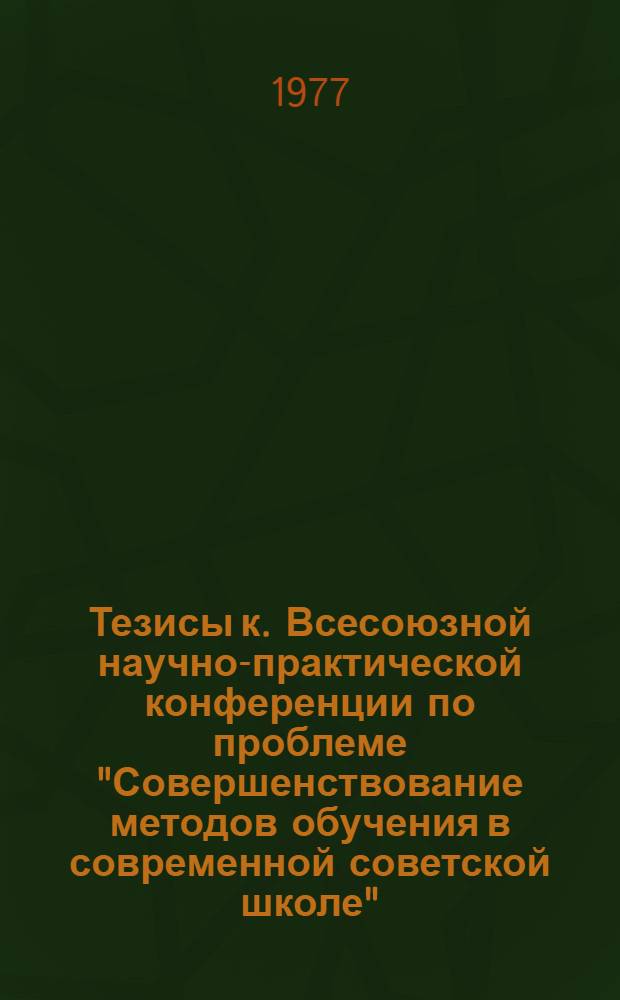 Тезисы к. Всесоюзной научно-практической конференции по проблеме "Совершенствование методов обучения в современной советской школе" (24-27 янв. 1978 г., Ленинград). Ч. 4 : Методы обучения в предметах естественно-математического цикла
