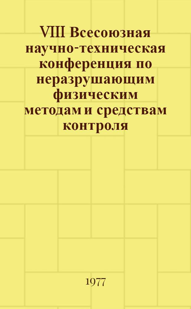 VIII Всесоюзная научно-техническая конференция по неразрушающим физическим методам и средствам контроля, Кишинев, 7-10 июня 1977 г : Доклады. Ч. 2 (б)