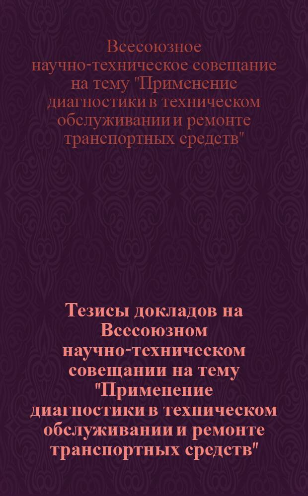 Тезисы докладов на Всесоюзном научно-техническом совещании на тему "Применение диагностики в техническом обслуживании и ремонте транспортных средств", 26-28 дек. 1977 г.