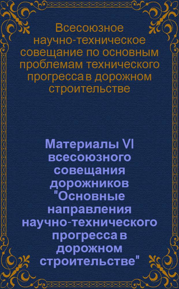 Материалы VI всесоюзного совещания дорожников "Основные направления научно-технического прогресса в дорожном строительстве". Решения и рекомендации совещания