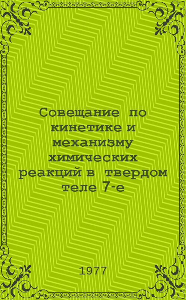Совещание по кинетике и механизму химических реакций в твердом теле [7-е] : Тезисы докл. Ч. 1