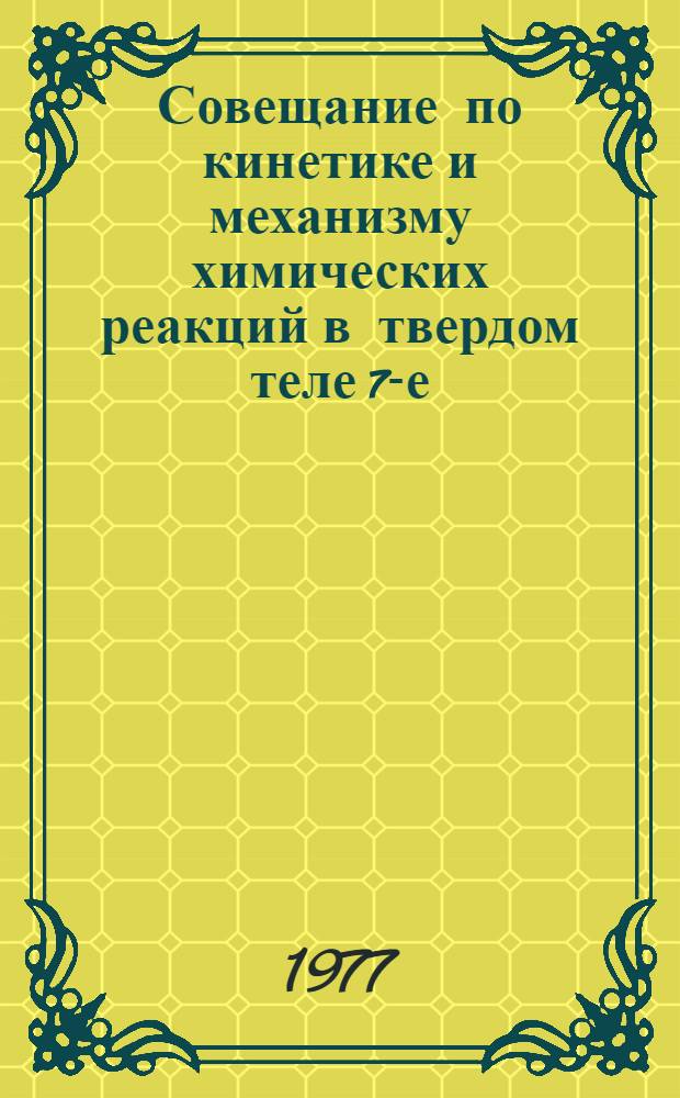 Совещание по кинетике и механизму химических реакций в твердом теле [7-е] : Тезисы докл. Ч. 2