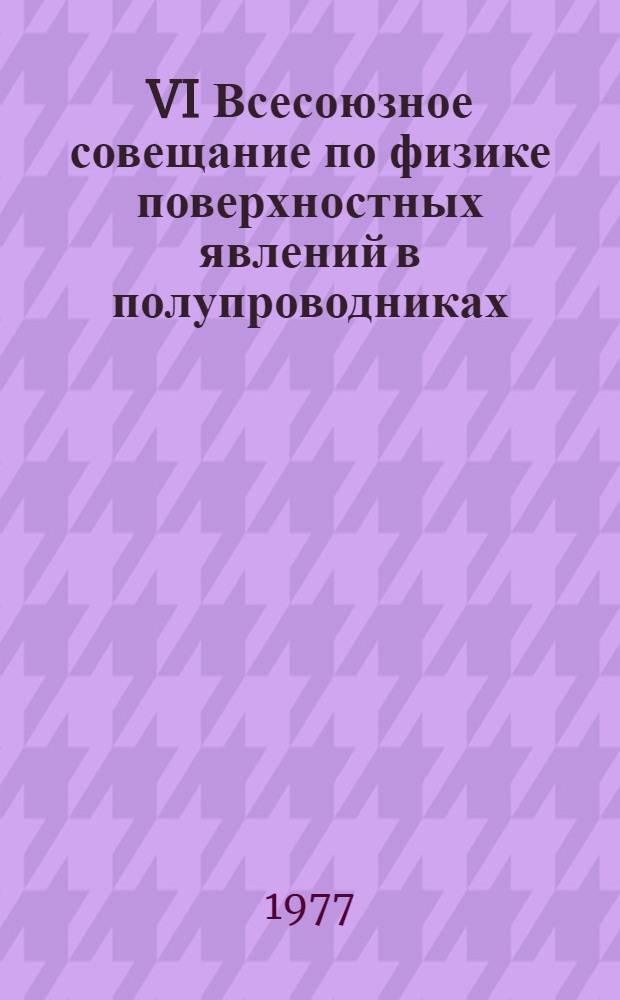 VI Всесоюзное совещание по физике поверхностных явлений в полупроводниках (Киев, ноябрь 1977 г.) : Тезисы докл. : В 2-х ч.