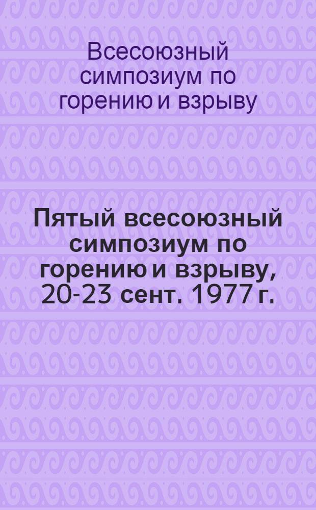 Пятый всесоюзный симпозиум по горению и взрыву, 20-23 сент. 1977 г. : Тезисы докл
