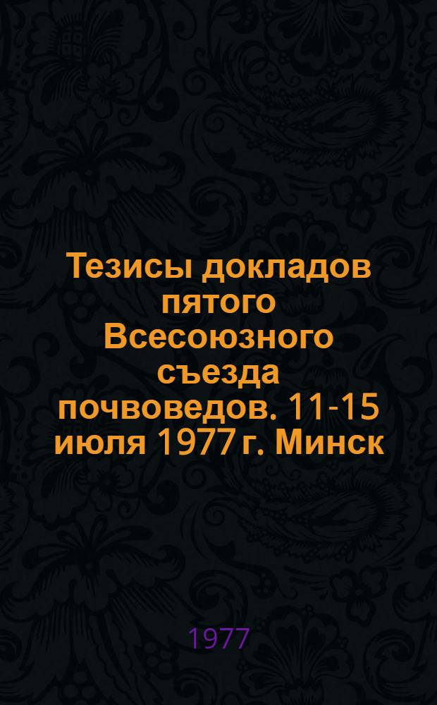 Тезисы докладов пятого Всесоюзного съезда почвоведов. 11-15 июля 1977 г. Минск : Вып. 2. Вып. 4 : Генезис, география и классификация почв