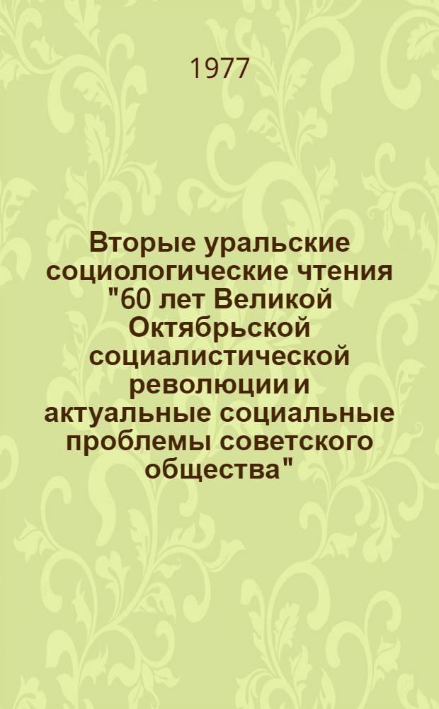 Вторые уральские социологические чтения "60 лет Великой Октябрьской социалистической революции и актуальные социальные проблемы советского общества" : Тезисы докл