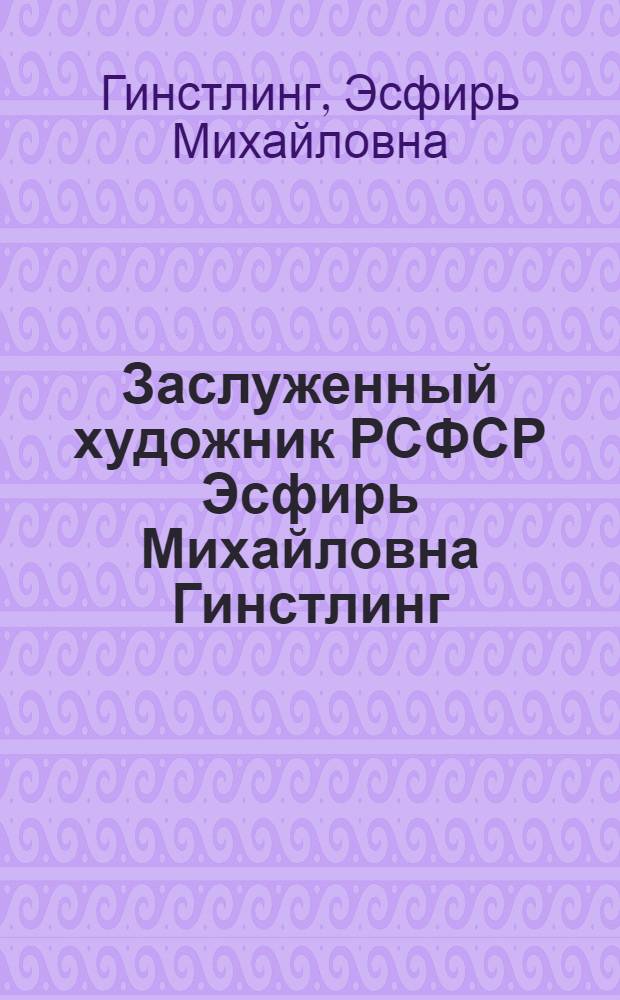 Заслуженный художник РСФСР Эсфирь Михайловна Гинстлинг : Керамика, фаянс, фарфор, живопись, графика : Каталог выставки
