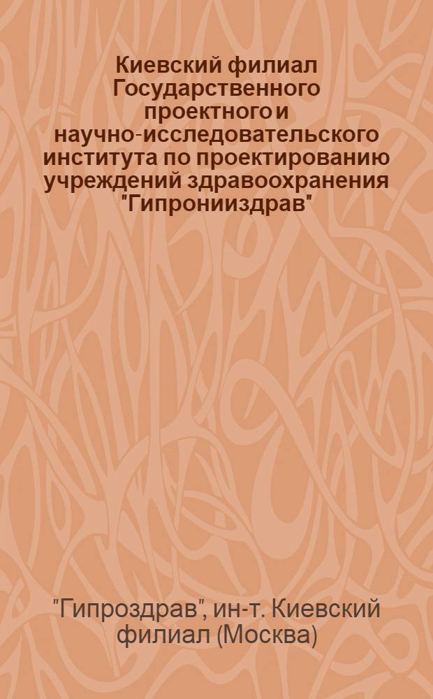 Киевский филиал Государственного проектного и научно-исследовательского института по проектированию учреждений здравоохранения "Гипронииздрав" : Альбом
