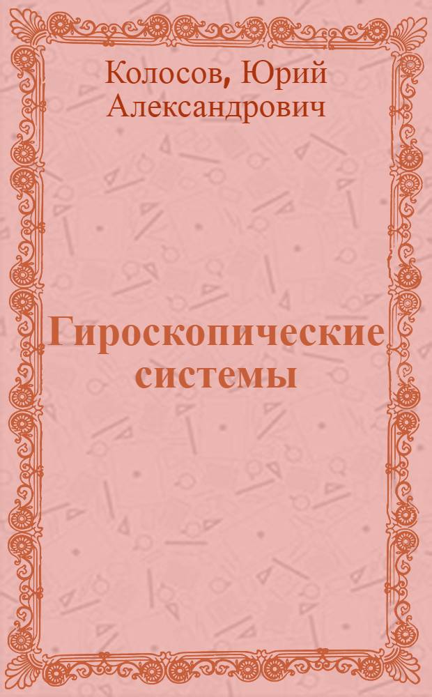 Гироскопические системы : Проектирование гироскоп. систем [Учеб. пособие для вузов по специальности "Гироскоп. приборы и устройства"] В 2-х ч. Ч. 2 : Гироскопические стабилизаторы