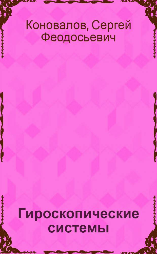 Гироскопические системы : Проектирование гироскоп. систем [Учеб. пособие для вузов по специальности "Гироскоп. приборы и устройства"] В 2-х ч. Ч. 3 : Акселерометры, датчики угловой скорости, интегрирующие гироскопы и гироинтеграторы