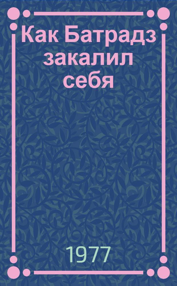 Как Батрадз закалил себя : Из осет. нартских сказаний : Для дошк. и мл. шк. возраста