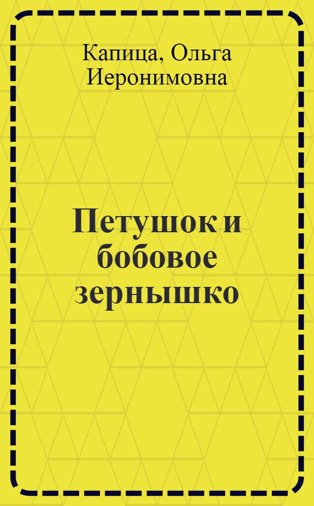 Петушок и бобовое зернышко : Рус. нар. сказка в обраб. О. Капицы